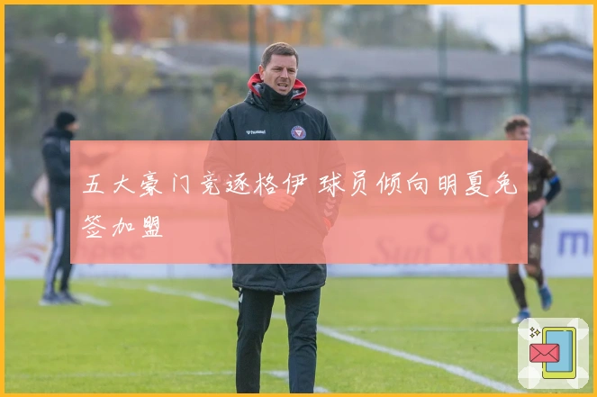 五大豪门竞逐格伊 球员倾向明夏免签加盟