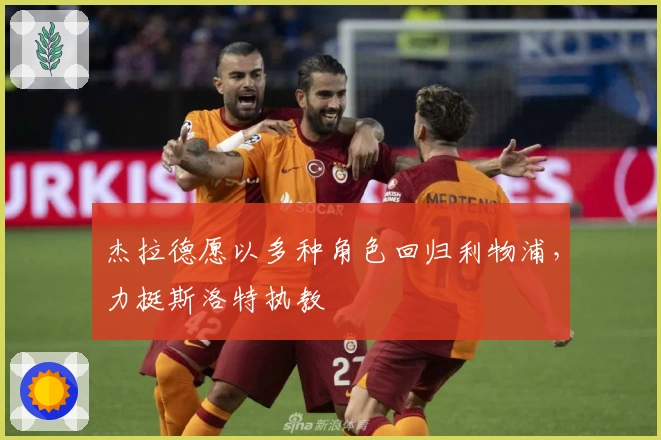 杰拉德愿以多种角色回归利物浦，力挺斯洛特执教